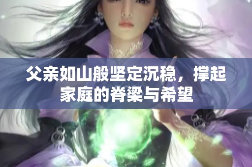 父亲如山般坚定沉稳，撑起家庭的脊梁与希望