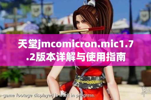 天堂jmcomicron.mic1.7.2版本详解与使用指南