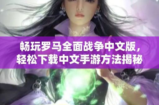 畅玩罗马全面战争中文版，轻松下载中文手游方法揭秘