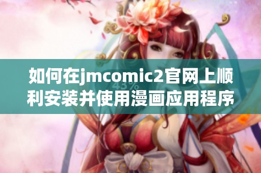 如何在jmcomic2官网上顺利安装并使用漫画应用程序