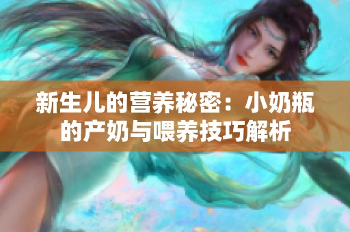 新生儿的营养秘密：小奶瓶的产奶与喂养技巧解析