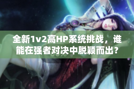 全新1v2高HP系统挑战，谁能在强者对决中脱颖而出？