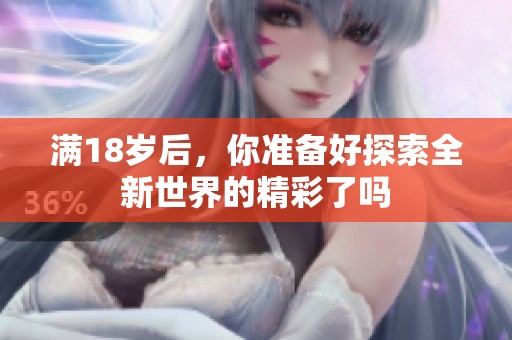 满18岁后，你准备好探索全新世界的精彩了吗