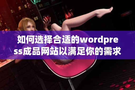 如何选择合适的wordpress成品网站以满足你的需求