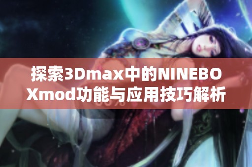 探索3Dmax中的NINEBOXmod功能与应用技巧解析