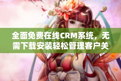 全面免费在线CRM系统，无需下载安装轻松管理客户关系