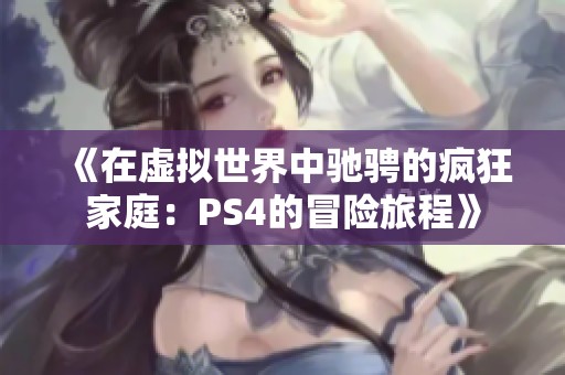 《在虚拟世界中驰骋的疯狂家庭：PS4的冒险旅程》