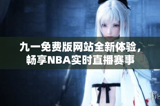 九一免费版网站全新体验，畅享NBA实时直播赛事