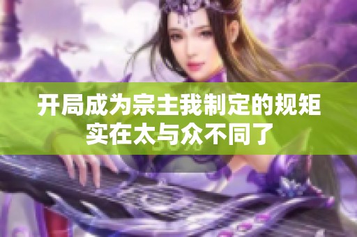 开局成为宗主我制定的规矩实在太与众不同了