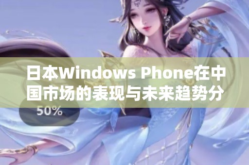 日本Windows Phone在中国市场的表现与未来趋势分析