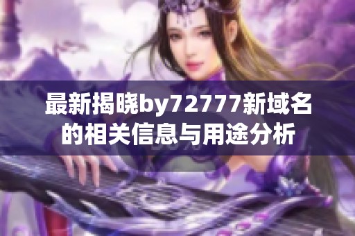 最新揭晓by72777新域名的相关信息与用途分析