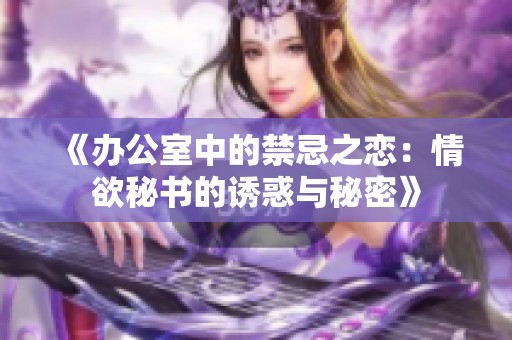 《办公室中的禁忌之恋：情欲秘书的诱惑与秘密》