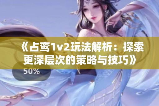 《占鸾1v2玩法解析：探索更深层次的策略与技巧》