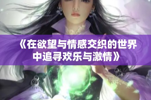 《在欲望与情感交织的世界中追寻欢乐与激情》