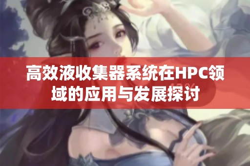 高效液收集器系统在HPC领域的应用与发展探讨