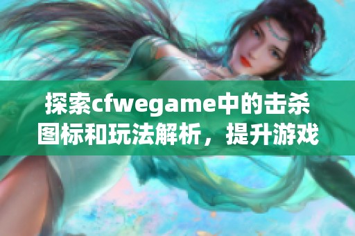 探索cfwegame中的击杀图标和玩法解析，提升游戏体验