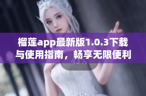 榴莲app最新版1.0.3下载与使用指南，畅享无限便利