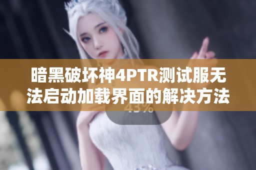 暗黑破坏神4PTR测试服无法启动加载界面的解决方法分享