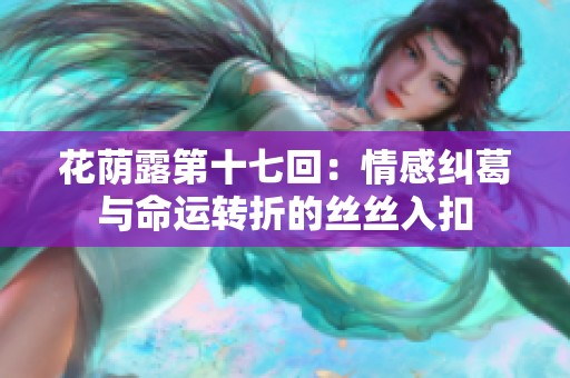 花荫露第十七回：情感纠葛与命运转折的丝丝入扣