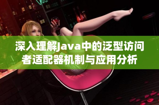 深入理解Java中的泛型访问者适配器机制与应用分析