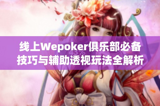 线上Wepoker俱乐部必备技巧与辅助透视玩法全解析