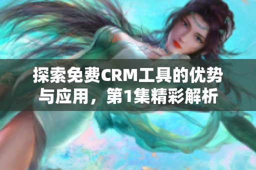 探索免费CRM工具的优势与应用，第1集精彩解析