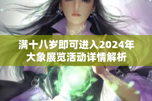 满十八岁即可进入2024年大象展览活动详情解析