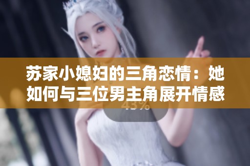 苏家小媳妇的三角恋情：她如何与三位男主角展开情感博弈