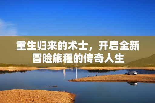 重生归来的术士，开启全新冒险旅程的传奇人生