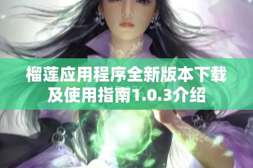 榴莲应用程序全新版本下载及使用指南1.0.3介绍