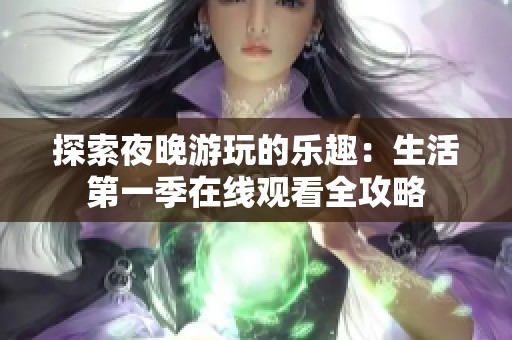 探索夜晚游玩的乐趣：生活第一季在线观看全攻略