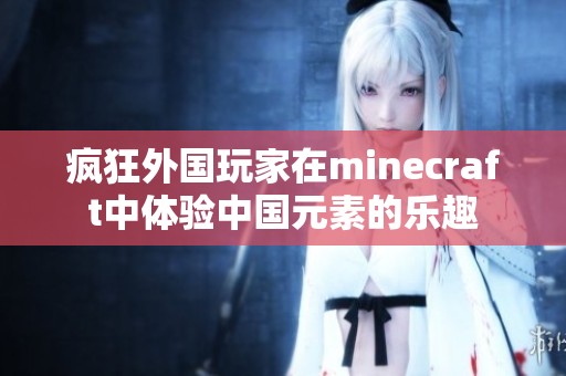 疯狂外国玩家在minecraft中体验中国元素的乐趣