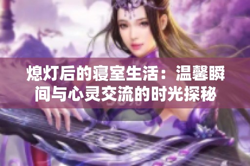 熄灯后的寝室生活：温馨瞬间与心灵交流的时光探秘