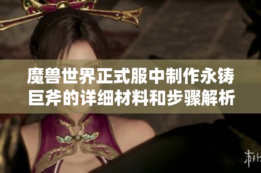 魔兽世界正式服中制作永铸巨斧的详细材料和步骤解析