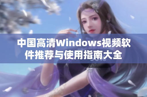 中国高清Windows视频软件推荐与使用指南大全