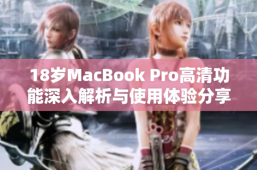 18岁MacBook Pro高清功能深入解析与使用体验分享