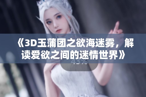 《3D玉蒲团之欲海迷雾，解读爱欲之间的迷情世界》