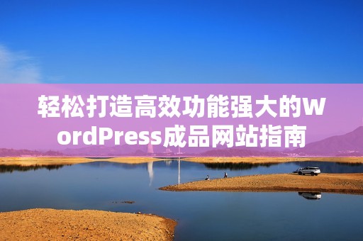 轻松打造高效功能强大的WordPress成品网站指南