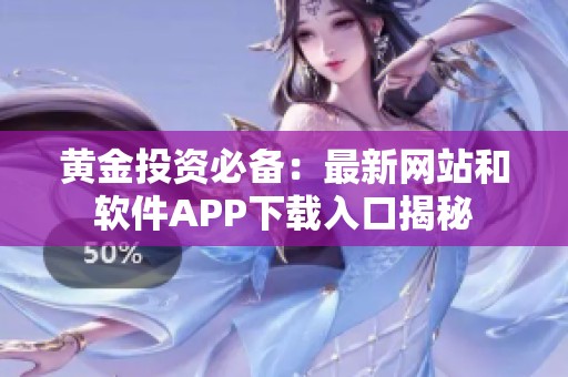 黄金投资必备：最新网站和软件APP下载入口揭秘