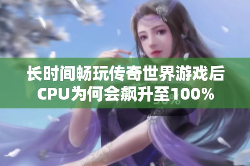 长时间畅玩传奇世界游戏后CPU为何会飙升至100%