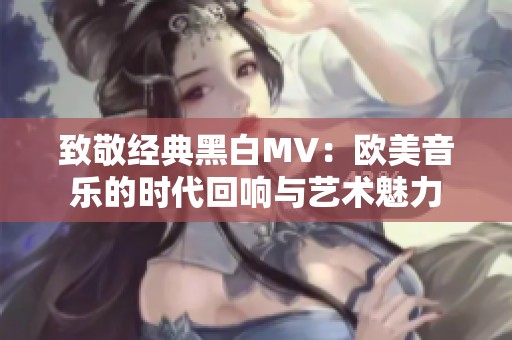 致敬经典黑白MV：欧美音乐的时代回响与艺术魅力