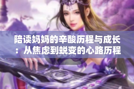 陪读妈妈的辛酸历程与成长：从焦虑到蜕变的心路历程