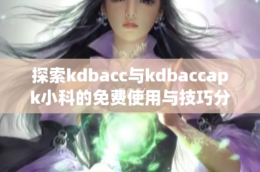 探索kdbacc与kdbaccapk小科的免费使用与技巧分享