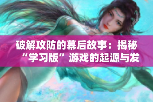 破解攻防的幕后故事：揭秘“学习版”游戏的起源与发展