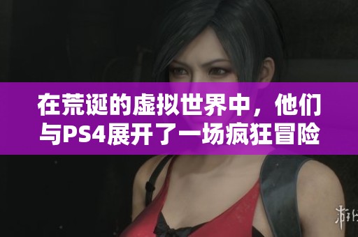 在荒诞的虚拟世界中，他们与PS4展开了一场疯狂冒险