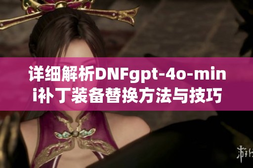 详细解析DNFgpt-4o-mini补丁装备替换方法与技巧
