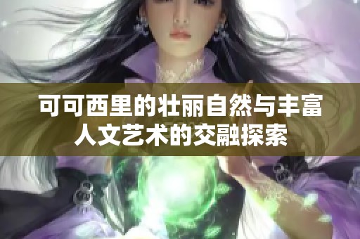 可可西里的壮丽自然与丰富人文艺术的交融探索