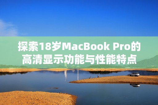 探索18岁MacBook Pro的高清显示功能与性能特点