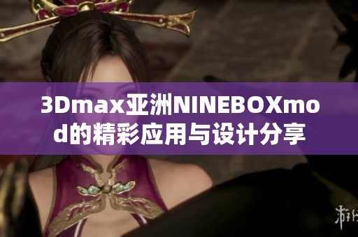 3Dmax亚洲NINEBOXmod的精彩应用与设计分享