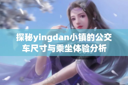 探秘yingdan小镇的公交车尺寸与乘坐体验分析